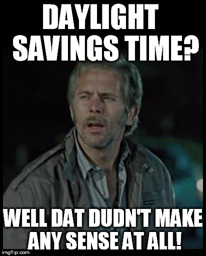 Reece Sense | DAYLIGHT  SAVINGS TIME? WELL DAT DUDN'T MAKE ANY SENSE AT ALL! | image tagged in reece sense,memes,ricky bobby,yeah if you could | made w/ Imgflip meme maker