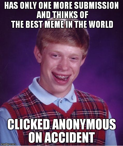Bad Luck Brian Meme | HAS ONLY ONE MORE SUBMISSION AND THINKS OF THE BEST MEME IN THE WORLD CLICKED ANONYMOUS ON ACCIDENT | image tagged in memes,bad luck brian | made w/ Imgflip meme maker
