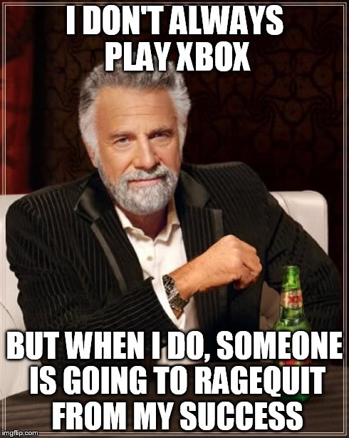 The Most Interesting Man In The World Meme | I DON'T ALWAYS PLAY XBOX BUT WHEN I DO, SOMEONE IS GOING TO RAGEQUIT FROM MY SUCCESS | image tagged in memes,the most interesting man in the world | made w/ Imgflip meme maker