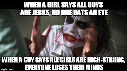 And everybody loses their minds Meme | WHEN A GIRL SAYS ALL GUYS ARE JERKS, NO ONE BATS AN EYE WHEN A GUY SAYS ALL GIRLS ARE HIGH-STRUNG, EVERYONE LOSES THEIR MINDS | image tagged in memes,and everybody loses their minds | made w/ Imgflip meme maker