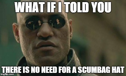 Matrix Morpheus Meme | WHAT IF I TOLD YOU THERE IS NO NEED FOR A SCUMBAG HAT | image tagged in memes,matrix morpheus | made w/ Imgflip meme maker