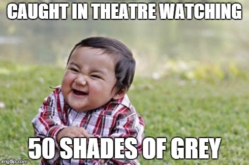 Evil Toddler | CAUGHT IN THEATRE WATCHING 50 SHADES OF GREY | image tagged in memes,evil toddler | made w/ Imgflip meme maker