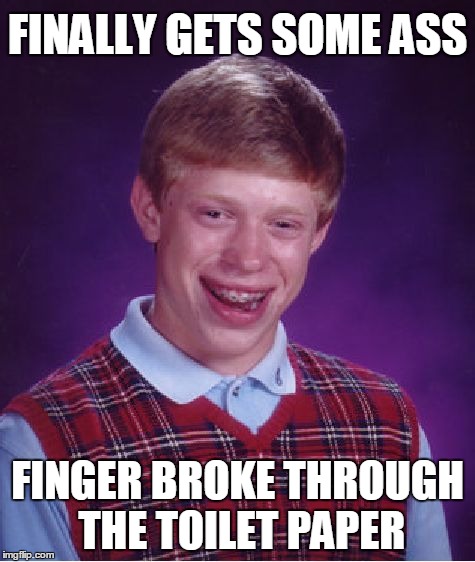 Bad Luck Brian | FINALLY GETS SOME ASS FINGER BROKE THROUGH THE TOILET PAPER | image tagged in memes,bad luck brian | made w/ Imgflip meme maker
