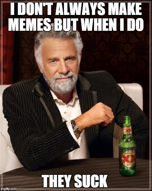 The Most Interesting Man In The World Meme | I DON'T ALWAYS MAKE MEMES BUT WHEN I DO THEY SUCK | image tagged in memes,the most interesting man in the world | made w/ Imgflip meme maker