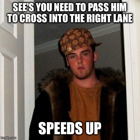 Scumbag Steve | SEE'S YOU NEED TO PASS HIM TO CROSS INTO THE RIGHT LANE SPEEDS UP | image tagged in memes,scumbag steve | made w/ Imgflip meme maker