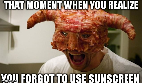 THAT MOMENT WHEN YOU REALIZE YOU FORGOT TO USE SUNSCREEN | image tagged in sunscreen,bacon hat | made w/ Imgflip meme maker