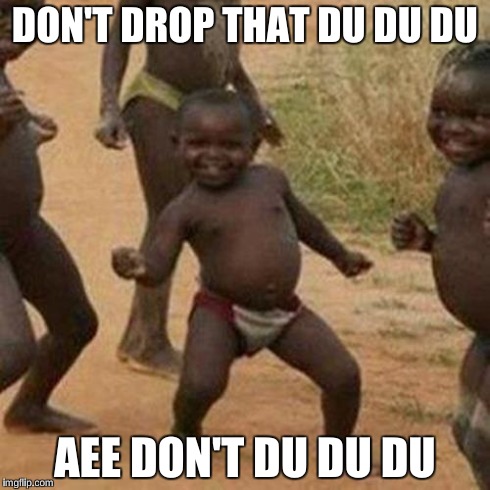 Third World Success Kid | DON'T DROP THAT DU DU DU AEE DON'T DU DU DU | image tagged in memes,third world success kid | made w/ Imgflip meme maker