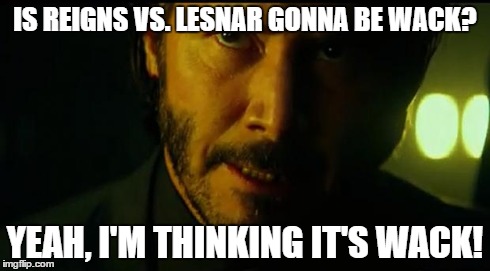 john wick gives his thoughts on the main event | IS REIGNS VS. LESNAR GONNA BE WACK? YEAH, I'M THINKING IT'S WACK! | image tagged in john wick,wrestlemania | made w/ Imgflip meme maker
