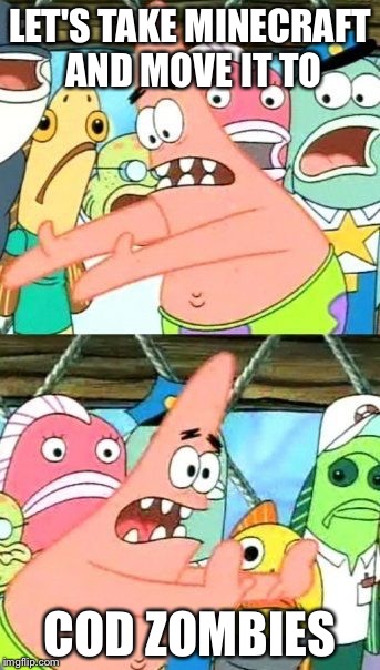 Put It Somewhere Else Patrick | LET'S TAKE MINECRAFT AND MOVE IT TO COD ZOMBIES | image tagged in memes,put it somewhere else patrick | made w/ Imgflip meme maker