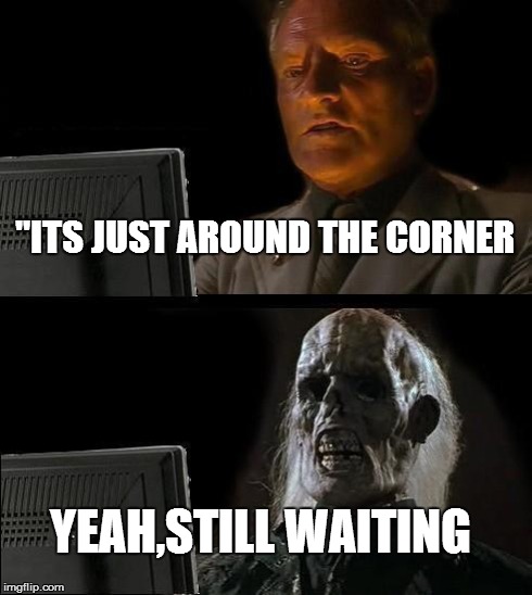 I'll Just Wait Here | "ITS JUST AROUND THE CORNER YEAH,STILL WAITING | image tagged in memes,ill just wait here | made w/ Imgflip meme maker