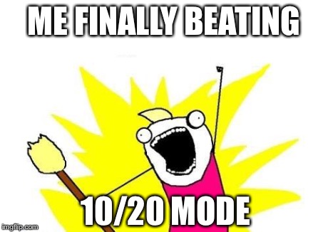 X All The Y | ME FINALLY BEATING 10/20 MODE | image tagged in memes,x all the y | made w/ Imgflip meme maker