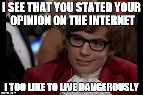 It's suicide! | I SEE THAT YOU STATED YOUR OPINION ON THE INTERNET I TOO LIKE TO LIVE DANGEROUSLY | image tagged in memes,i too like to live dangerously,opinion,austin powers | made w/ Imgflip meme maker