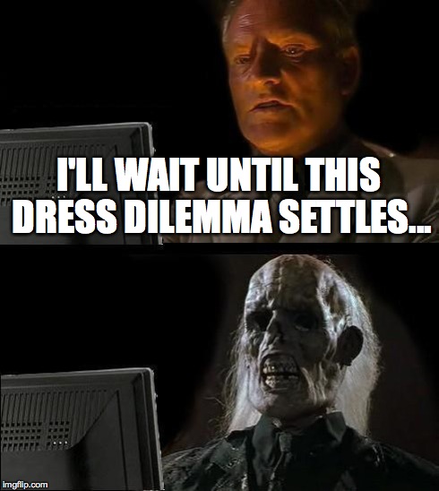 I'll Just Wait Here Meme | I'LL WAIT UNTIL THIS DRESS DILEMMA SETTLES... | image tagged in memes,ill just wait here | made w/ Imgflip meme maker
