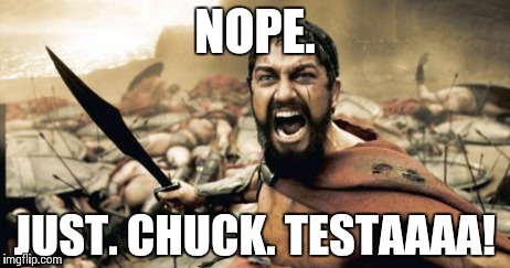 Sparta Leonidas Meme | NOPE. JUST. CHUCK. TESTAAAA! | image tagged in memes,sparta leonidas | made w/ Imgflip meme maker