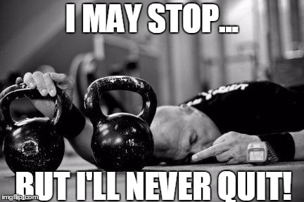 I MAY STOP... BUT I'LL NEVER QUIT! | image tagged in motivation | made w/ Imgflip meme maker