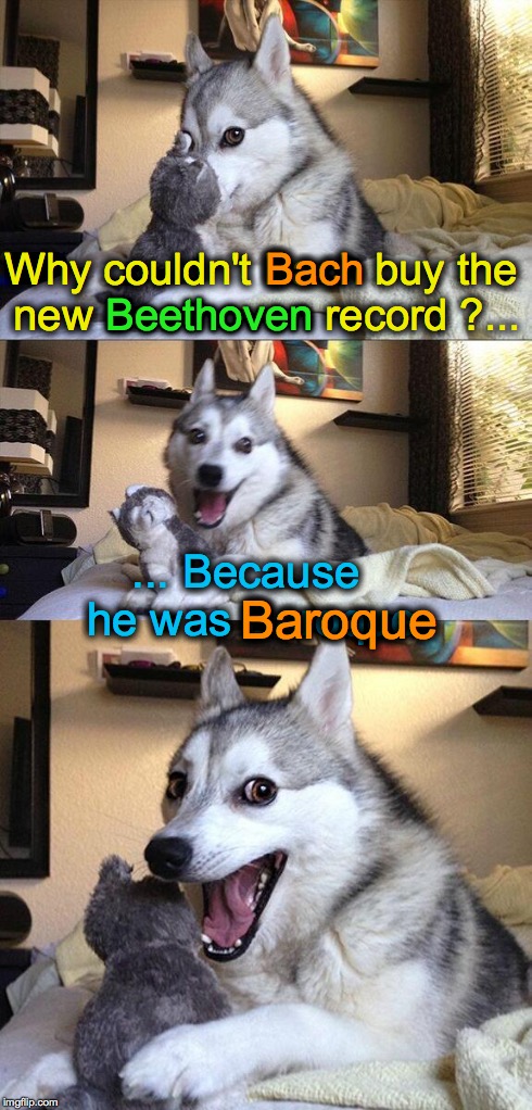 Bad Pun Dog | Why couldn't Bach buy the new Beethoven record ?... ... Because he was Baroque Bach Beethoven Baroque | image tagged in memes,bad pun dog | made w/ Imgflip meme maker