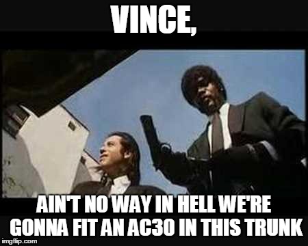 VINCE, AIN'T NO WAY IN HELL WE'RE GONNA FIT AN AC30 IN THIS TRUNK | image tagged in pulp fiction | made w/ Imgflip meme maker