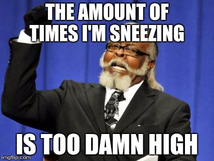 THE AMOUNT OF TIMES I'M SNEEZING IS TOO DAMN HIGH | image tagged in memes,too damn high | made w/ Imgflip meme maker