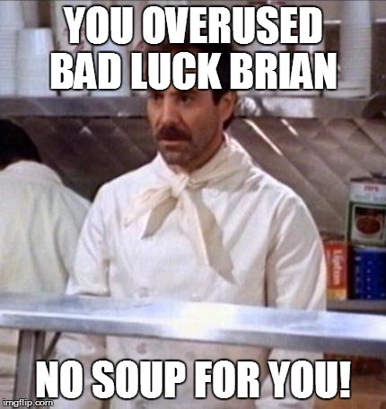 Soup Nazi | YOU OVERUSED BAD LUCK BRIAN NO SOUP FOR YOU! | image tagged in soup nazi,bad luck brian,scumbag,scumbag steve | made w/ Imgflip meme maker