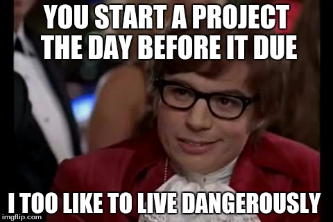 I Too Like To Live Dangerously | YOU START A PROJECT THE DAY BEFORE IT DUE I TOO LIKE TO LIVE DANGEROUSLY | image tagged in memes,i too like to live dangerously | made w/ Imgflip meme maker