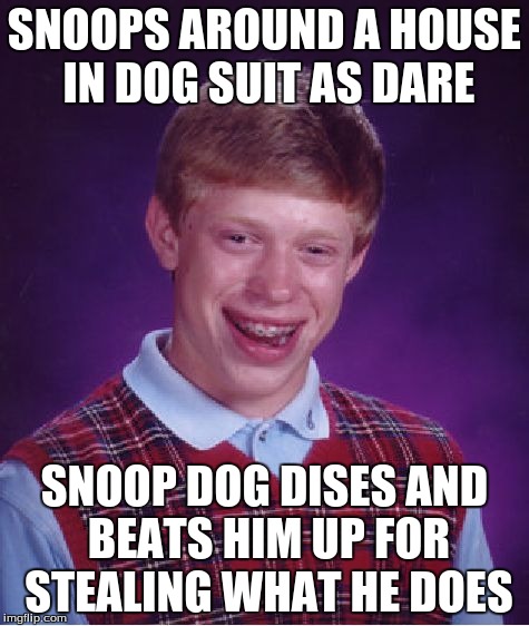 Bad Luck Brian | SNOOPS AROUND A HOUSE IN DOG SUIT AS DARE SNOOP DOG DISES AND BEATS HIM UP FOR STEALING WHAT HE DOES | image tagged in memes,bad luck brian | made w/ Imgflip meme maker