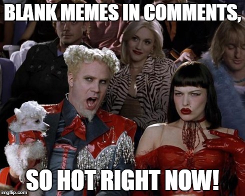 Mugatu So Hot Right Now | BLANK MEMES IN COMMENTS, SO HOT RIGHT NOW! | image tagged in memes,mugatu so hot right now | made w/ Imgflip meme maker