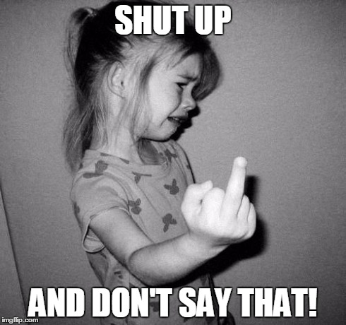 little girl crying | SHUT UP AND DON'T SAY THAT! | image tagged in little girl crying | made w/ Imgflip meme maker