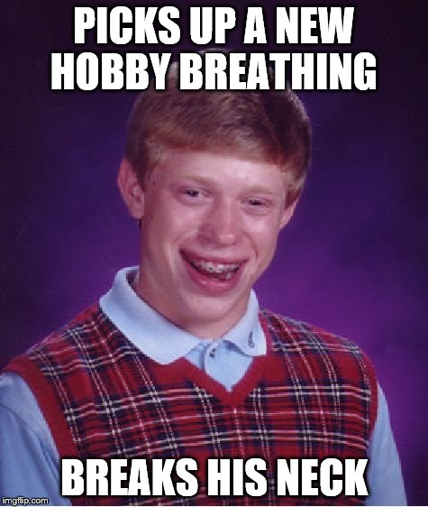 new hobby | PICKS UP A NEW HOBBY BREATHING BREAKS HIS NECK | image tagged in memes,bad luck brian,hobby,broken bone | made w/ Imgflip meme maker