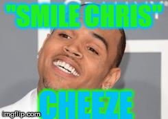 Chris Brown | "SMILE CHRIS" CHEEZE | image tagged in chris brown | made w/ Imgflip meme maker