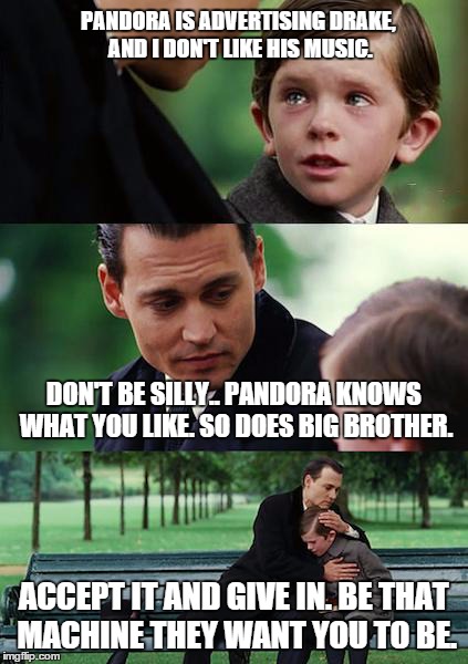 Teh lulzcast calls for a drought. | PANDORA IS ADVERTISING DRAKE, AND I DON'T LIKE HIS MUSIC. DON'T BE SILLY.. PANDORA KNOWS WHAT YOU LIKE. SO DOES BIG BROTHER. ACCEPT IT AND G | image tagged in memes,finding neverland | made w/ Imgflip meme maker