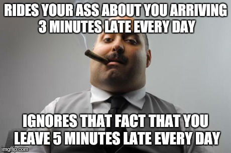 Scumbag Boss Meme | RIDES YOUR ASS ABOUT YOU ARRIVING 3 MINUTES LATE EVERY DAY IGNORES THAT FACT THAT YOU LEAVE 5 MINUTES LATE EVERY DAY | image tagged in memes,scumbag boss | made w/ Imgflip meme maker