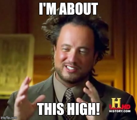 Ancient Aliens | I'M ABOUT THIS HIGH! | image tagged in memes,ancient aliens | made w/ Imgflip meme maker