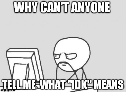 Computer Guy | WHY CAN'T ANYONE TELL ME  WHAT "IDK" MEANS | image tagged in memes,computer guy | made w/ Imgflip meme maker