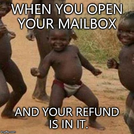 Third World Success Kid | WHEN YOU OPEN YOUR MAILBOX AND YOUR REFUND IS IN IT. | image tagged in memes,third world success kid | made w/ Imgflip meme maker