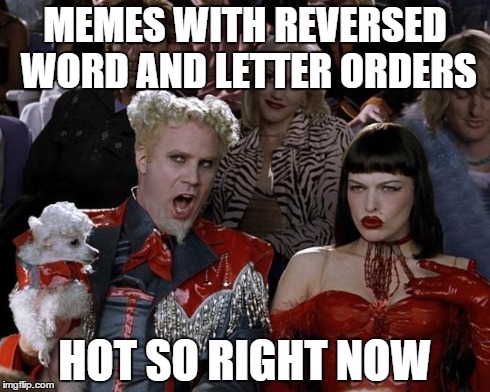 Mugatu So Hot Right Now Meme | MEMES WITH REVERSED WORD AND LETTER ORDERS HOT SO RIGHT NOW | image tagged in memes,mugatu so hot right now | made w/ Imgflip meme maker