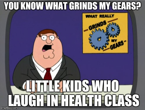 Peter Griffin News | YOU KNOW WHAT GRINDS MY GEARS? LITTLE KIDS WHO LAUGH IN HEALTH CLASS | image tagged in memes,peter griffin news | made w/ Imgflip meme maker