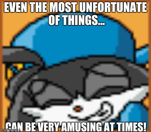 EVEN THE MOST UNFORTUNATE OF THINGS... CAN BE VERY AMUSING AT TIMES! | made w/ Imgflip meme maker