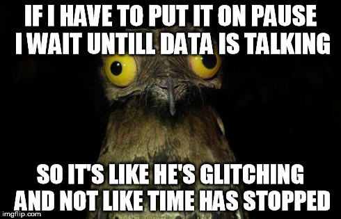 Weird Stuff I Do Potoo Meme | IF I HAVE TO PUT IT ON PAUSE I WAIT UNTILL DATA IS TALKING SO IT'S LIKE HE'S GLITCHING AND NOT LIKE TIME HAS STOPPED | image tagged in memes,weird stuff i do potoo | made w/ Imgflip meme maker