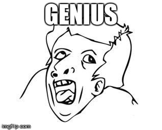 Genius | GENIUS | image tagged in genius | made w/ Imgflip meme maker