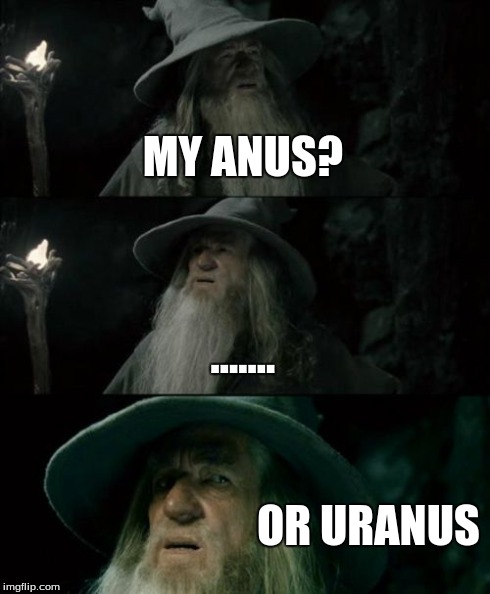 Confused Gandalf Meme | MY ANUS? ....... OR URANUS | image tagged in memes,confused gandalf | made w/ Imgflip meme maker