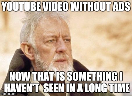 Obi Wan Kenobi | YOUTUBE VIDEO WITHOUT ADS NOW THAT IS SOMETHING I HAVEN'T  SEEN IN A LONG TIME | image tagged in memes,obi wan kenobi | made w/ Imgflip meme maker