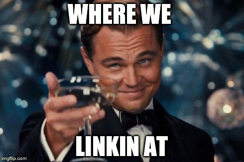 Leonardo Dicaprio Cheers | WHERE WE LINKIN AT | image tagged in memes,leonardo dicaprio cheers | made w/ Imgflip meme maker
