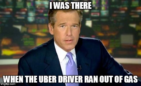 Brian Williams Was There | I WAS THERE WHEN THE UBER DRIVER RAN OUT OF GAS | image tagged in memes,brian williams was there | made w/ Imgflip meme maker