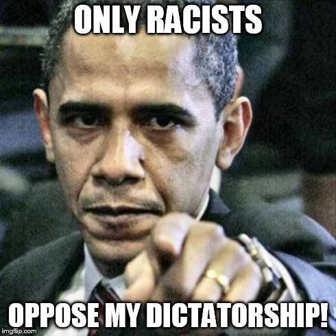 Pissed Off Obama | ONLY RACISTS OPPOSE MY DICTATORSHIP! | image tagged in memes,pissed off obama | made w/ Imgflip meme maker