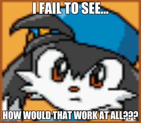 I FAIL TO SEE... HOW WOULD THAT WORK AT ALL??? | made w/ Imgflip meme maker