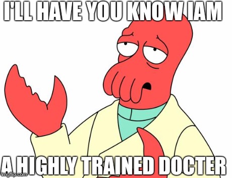 Futurama Zoidberg | I'LL HAVE YOU KNOW IAM A HIGHLY TRAINED DOCTER | image tagged in memes,futurama zoidberg | made w/ Imgflip meme maker