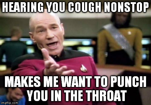 Picard Wtf | HEARING YOU COUGH NONSTOP MAKES ME WANT TO PUNCH YOU IN THE THROAT | image tagged in memes,picard wtf | made w/ Imgflip meme maker