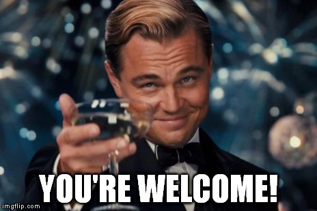 Leonardo Dicaprio Cheers Meme | YOU'RE WELCOME! | image tagged in memes,leonardo dicaprio cheers | made w/ Imgflip meme maker