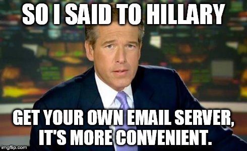 Brian Williams Was There Meme | SO I SAID TO HILLARY GET YOUR OWN EMAIL SERVER, IT'S MORE CONVENIENT. | image tagged in memes,brian williams was there | made w/ Imgflip meme maker