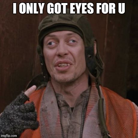 Busemi Billy Madison  | I ONLY GOT EYES FOR U | image tagged in busemi billy madison | made w/ Imgflip meme maker